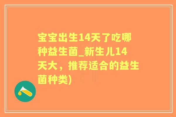 宝宝出生14天了吃哪种益生菌_新生儿14天大,推荐适合的益生菌种类) 宝宝出生14天了吃哪种益生菌_新生儿14天大,推荐适合的益生菌种类)