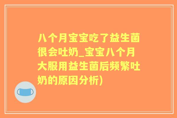 八个月宝宝吃了益生菌很会吐奶_宝宝八个月大服用益生菌后频繁吐奶的原因分析) 八个月宝宝吃了益生菌很会吐奶_宝宝八个月大服用益生菌后频繁吐奶的原因分析)