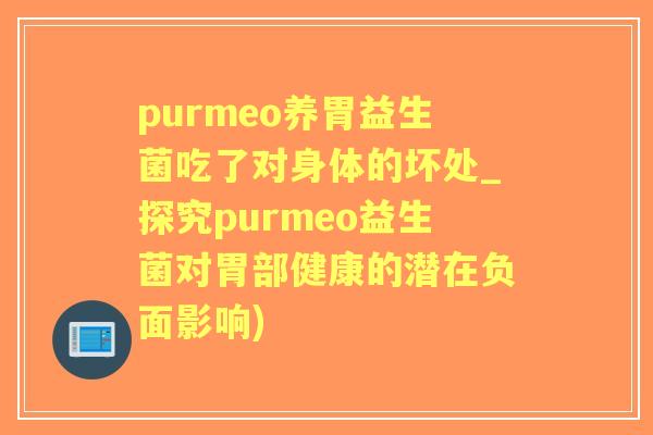 purmeo养胃益生菌吃了对身体的坏处_探究purmeo益生菌对胃部健康的潜在负面影响) purmeo养胃益生菌吃了对身体的坏处_探究purmeo益生菌对胃部健康的潜在负面影响)