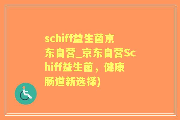 schiff益生菌京东自营_京东自营Schiff益生菌,健康肠道新选择) schiff益生菌京东自营_京东自营Schiff益生菌,健康肠道新选择)