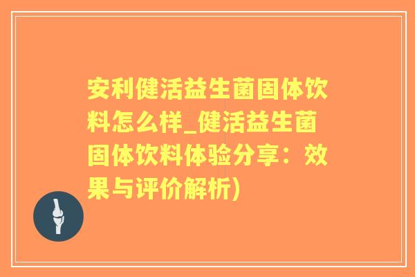 安利健活益生菌固体饮料怎么样_健活益生菌固体饮料体验分享：效果与评价解析)