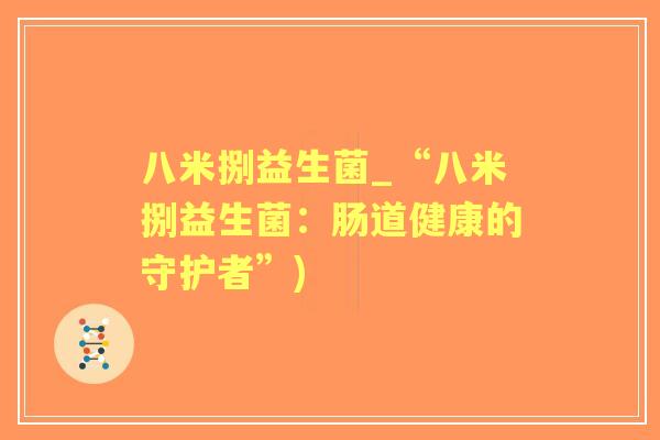 八米捌益生菌_“八米捌益生菌：肠道健康的守护者”)
