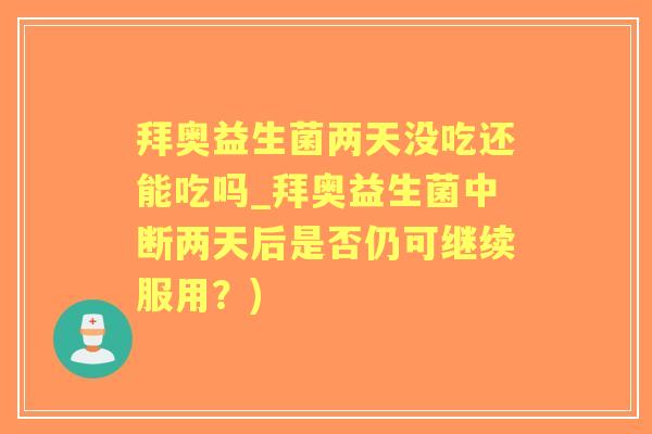 拜奥益生菌两天没吃还能吃吗_拜奥益生菌中断两天后是否仍可继续服用?) 拜奥益生菌两天没吃还能吃吗_拜奥益生菌中断两天后是否仍可继续服用?)