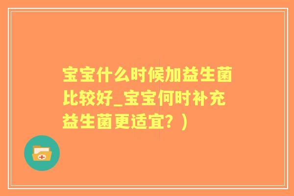 宝宝什么时候加益生菌比较好_宝宝何时补充益生菌更适宜？)
