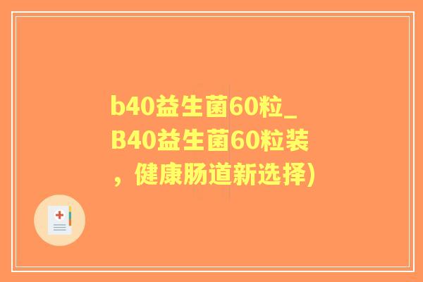 b40益生菌60粒_B40益生菌60粒装，健康肠道新选择)