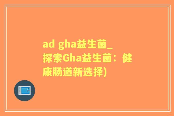 ad gha益生菌_探索Gha益生菌：健康肠道新选择)