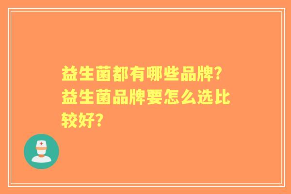 益生菌都有哪些品牌?益生菌品牌要怎么选比较好？