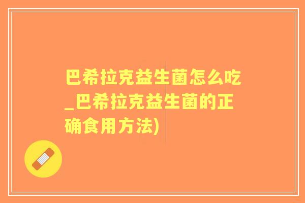 巴希拉克益生菌怎么吃_巴希拉克益生菌的正确食用方法) 巴希拉克益生菌怎么吃_巴希拉克益生菌的正确食用方法)