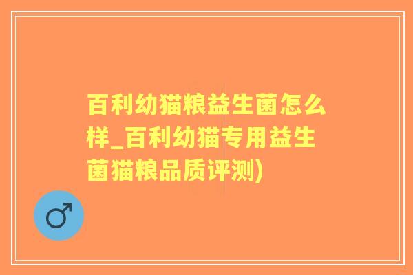 百利幼猫粮益生菌怎么样_百利幼猫专用益生菌猫粮品质评测)