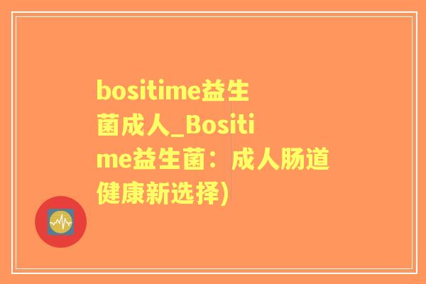 bositime益生菌成人_Bositime益生菌：成人肠道健康新选择)