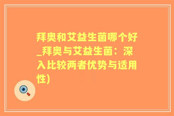 拜奥和艾益生菌哪个好_拜奥与艾益生菌:深入比较两者优势与适用性) 拜奥和艾益生菌哪个好_拜奥与艾益生菌:深入比较两者优势与适用性)