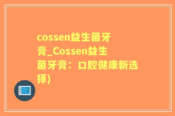 cossen益生菌牙膏_Cossen益生菌牙膏:口腔健康新选择) cossen益生菌牙膏_Cossen益生菌牙膏:口腔健康新选择)