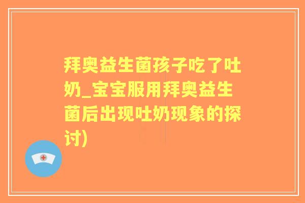 拜奥益生菌孩子吃了吐奶_宝宝服用拜奥益生菌后出现吐奶现象的探讨)