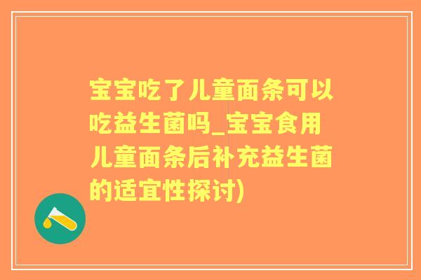 宝宝吃了儿童面条可以吃益生菌吗_宝宝食用儿童面条后补充益生菌的适宜性探讨)