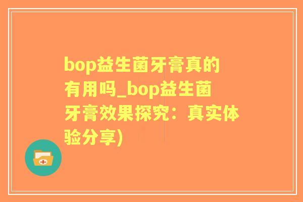 bop益生菌牙膏真的有用吗_bop益生菌牙膏效果探究：真实体验分享)