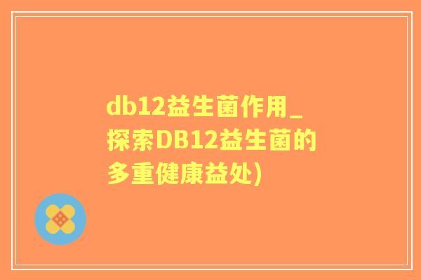 db12益生菌作用_探索DB12益生菌的多重健康益处) db12益生菌作用_探索DB12益生菌的多重健康益处)