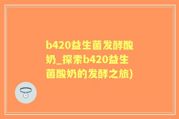 b420益生菌发酵酸奶_探索b420益生菌酸奶的发酵之旅) b420益生菌发酵酸奶_探索b420益生菌酸奶的发酵之旅)