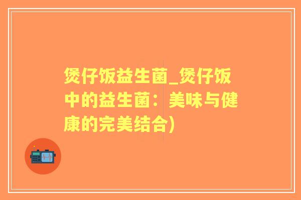 煲仔饭益生菌_煲仔饭中的益生菌：美味与健康的完美结合)