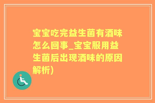 宝宝吃完益生菌有酒味怎么回事_宝宝服用益生菌后出现酒味的原因解析) 宝宝吃完益生菌有酒味怎么回事_宝宝服用益生菌后出现酒味的原因解析)