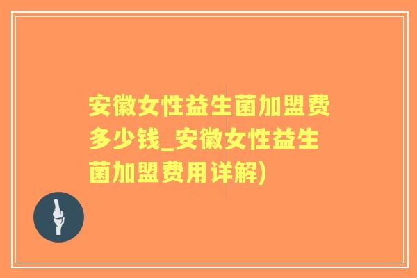 安徽女性益生菌加盟费多少钱_安徽女性益生菌加盟费用详解) 安徽女性益生菌加盟费多少钱_安徽女性益生菌加盟费用详解)