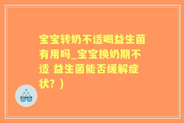 宝宝转奶不适喝益生菌有用吗_宝宝换奶期不适 益生菌能否缓解症状?) 宝宝转奶不适喝益生菌有用吗_宝宝换奶期不适 益生菌能否缓解症状?)