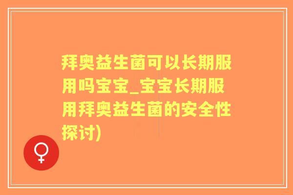 拜奥益生菌可以长期服用吗宝宝_宝宝长期服用拜奥益生菌的安全性探讨)