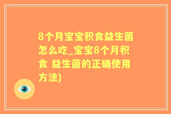 8个月宝宝积食益生菌怎么吃_宝宝8个月积食 益生菌的正确使用方法) 8个月宝宝积食益生菌怎么吃_宝宝8个月积食 益生菌的正确使用方法)