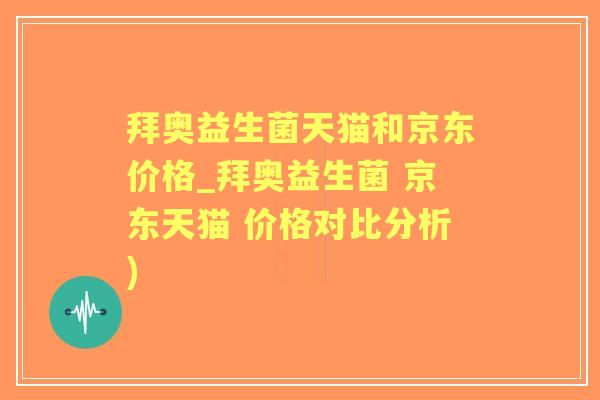拜奥益生菌天猫和京东价格_拜奥益生菌 京东天猫 价格对比分析)