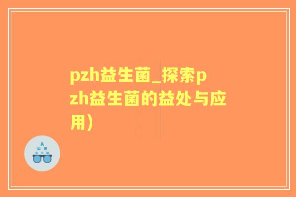 pzh益生菌_探索pzh益生菌的益处与应用)