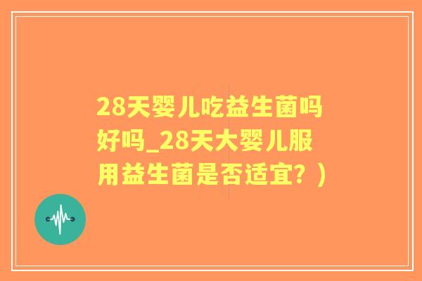 28天婴儿吃益生菌吗好吗_28天大婴儿服用益生菌是否适宜?) 28天婴儿吃益生菌吗好吗_28天大婴儿服用益生菌是否适宜?)