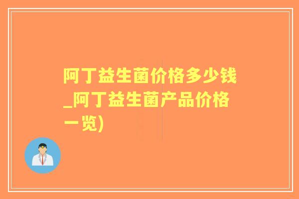 阿丁益生菌价格多少钱_阿丁益生菌产品价格一览) 阿丁益生菌价格多少钱_阿丁益生菌产品价格一览)