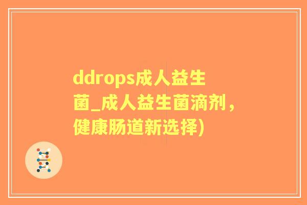 ddrops成人益生菌_成人益生菌滴剂，健康肠道新选择)