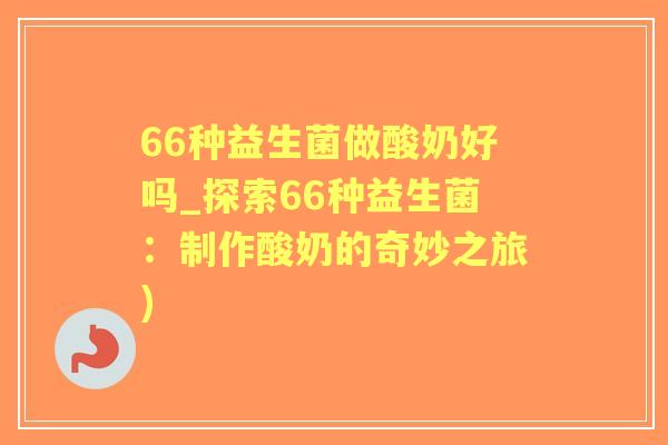 66种益生菌做酸奶好吗_探索66种益生菌：制作酸奶的奇妙之旅)