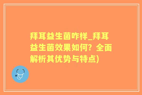 拜耳益生菌咋样_拜耳益生菌效果如何?全面解析其优势与特点) 拜耳益生菌咋样_拜耳益生菌效果如何?全面解析其优势与特点)