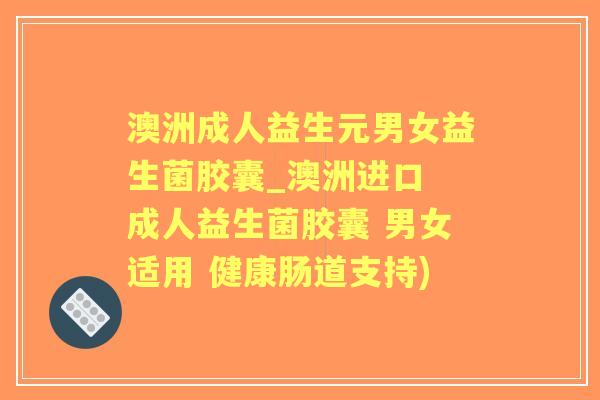 澳洲成人益生元男女益生菌胶囊_澳洲进口 成人益生菌胶囊 男女适用 健康肠道支持)