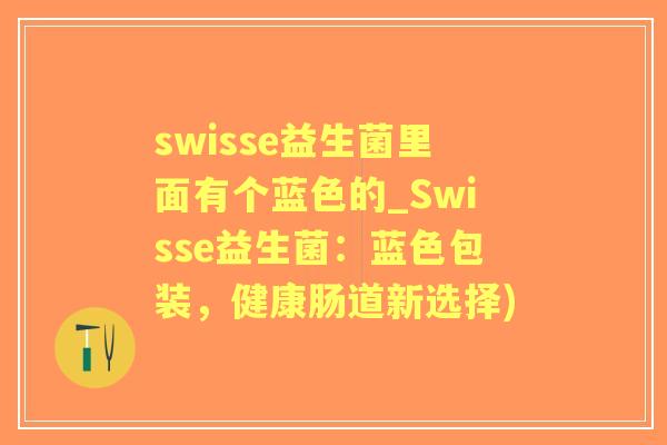 swisse益生菌里面有个蓝色的_Swisse益生菌：蓝色包装，健康肠道新选择)
