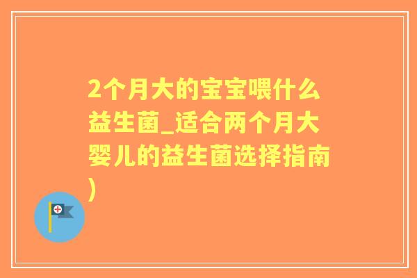 2个月大的宝宝喂什么益生菌_适合两个月大婴儿的益生菌选择指南)