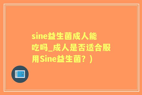 sine益生菌成人能吃吗_成人是否适合服用Sine益生菌?) sine益生菌成人能吃吗_成人是否适合服用Sine益生菌?)