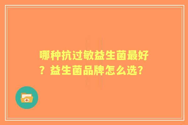 哪种抗益生菌好？益生菌品牌怎么选？