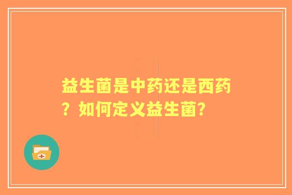 益生菌是还是西药？如何定义益生菌？