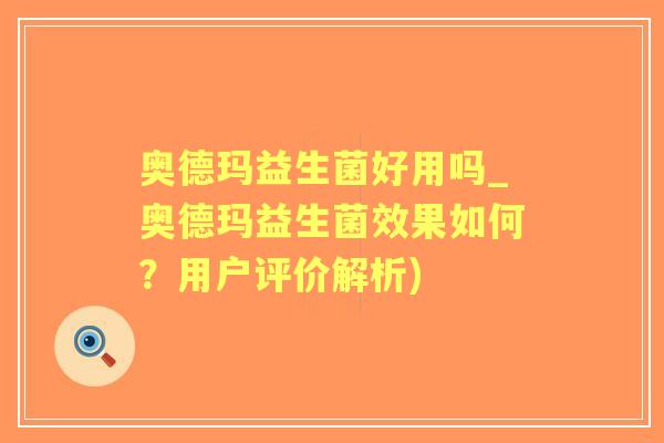 奥德玛益生菌好用吗_奥德玛益生菌效果如何？用户评价解析)