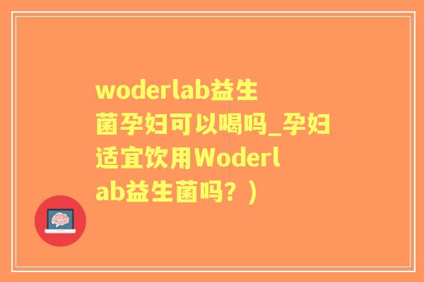 woderlab益生菌孕妇可以喝吗_孕妇适宜饮用Woderlab益生菌吗?) woderlab益生菌孕妇可以喝吗_孕妇适宜饮用Woderlab益生菌吗?)