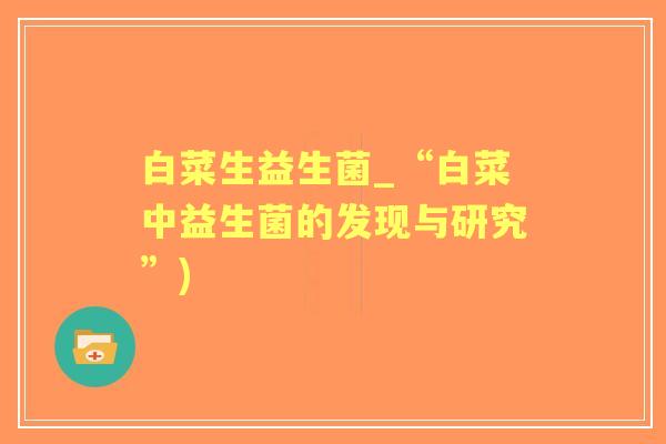 白菜生益生菌_“白菜中益生菌的发现与研究”) 白菜生益生菌_“白菜中益生菌的发现与研究”)