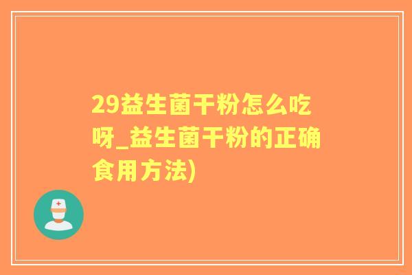 29益生菌干粉怎么吃呀_益生菌干粉的正确食用方法)
