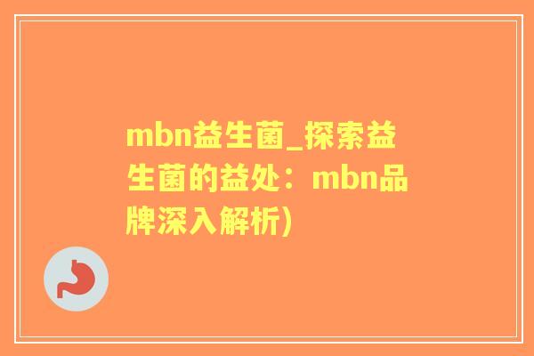 mbn益生菌_探索益生菌的益处：mbn品牌深入解析)