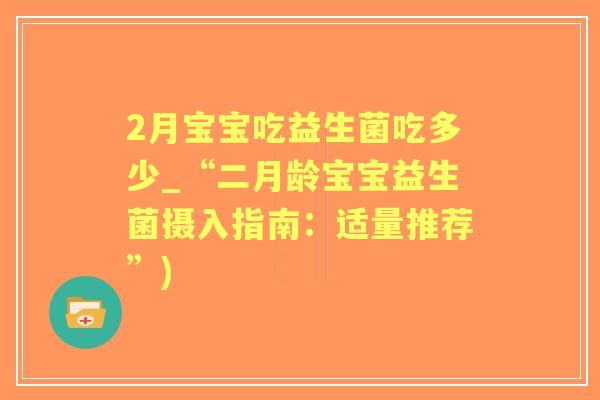 2月宝宝吃益生菌吃多少_“二月龄宝宝益生菌摄入指南:适量推荐”) 2月宝宝吃益生菌吃多少_“二月龄宝宝益生菌摄入指南:适量推荐”)