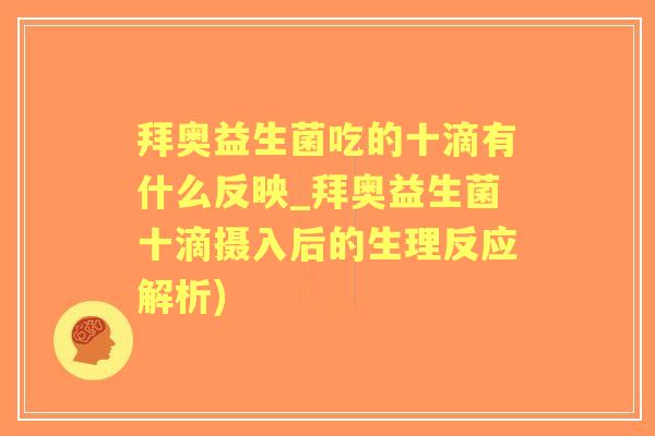 拜奥益生菌吃的十滴有什么反映_拜奥益生菌十滴摄入后的生理反应解析) 拜奥益生菌吃的十滴有什么反映_拜奥益生菌十滴摄入后的生理反应解析)
