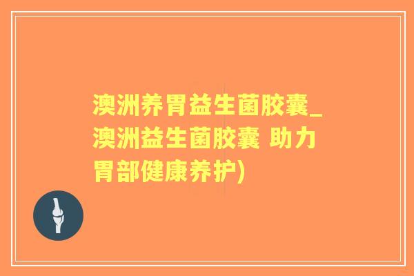 澳洲养胃益生菌胶囊_澳洲益生菌胶囊 助力胃部健康养护) 澳洲养胃益生菌胶囊_澳洲益生菌胶囊 助力胃部健康养护)