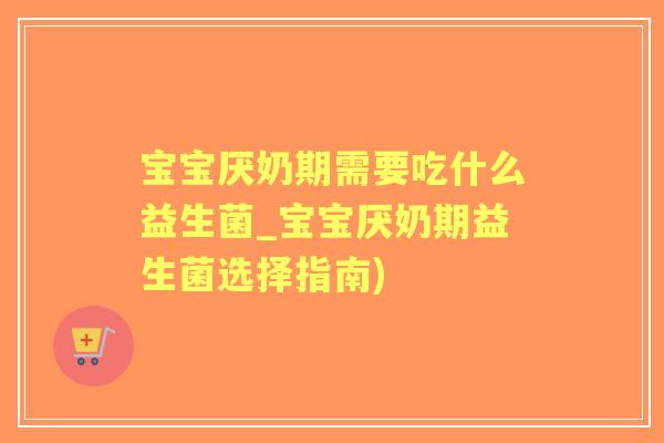 宝宝厌奶期需要吃什么益生菌_宝宝厌奶期益生菌选择指南)