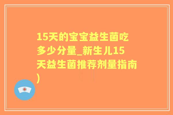 15天的宝宝益生菌吃多少分量_新生儿15天益生菌推荐剂量指南)